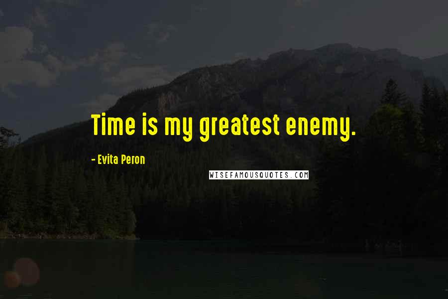 Evita Peron Quotes: Time is my greatest enemy.