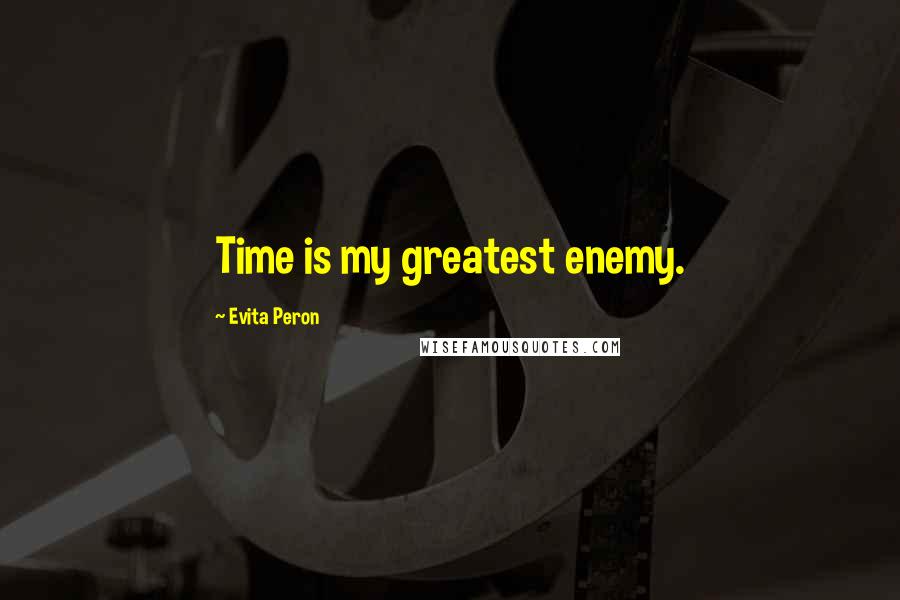 Evita Peron Quotes: Time is my greatest enemy.