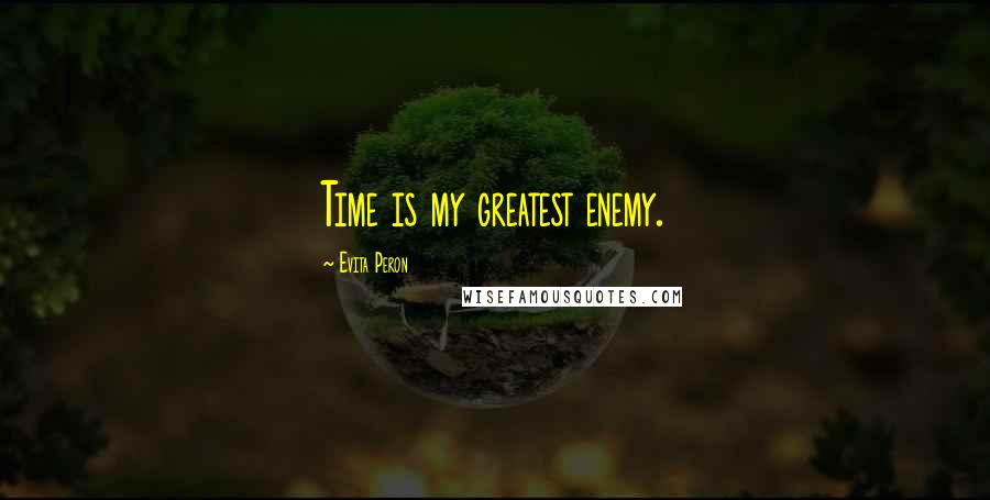 Evita Peron Quotes: Time is my greatest enemy.