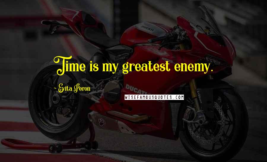 Evita Peron Quotes: Time is my greatest enemy.