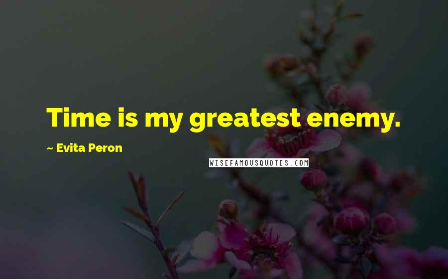 Evita Peron Quotes: Time is my greatest enemy.