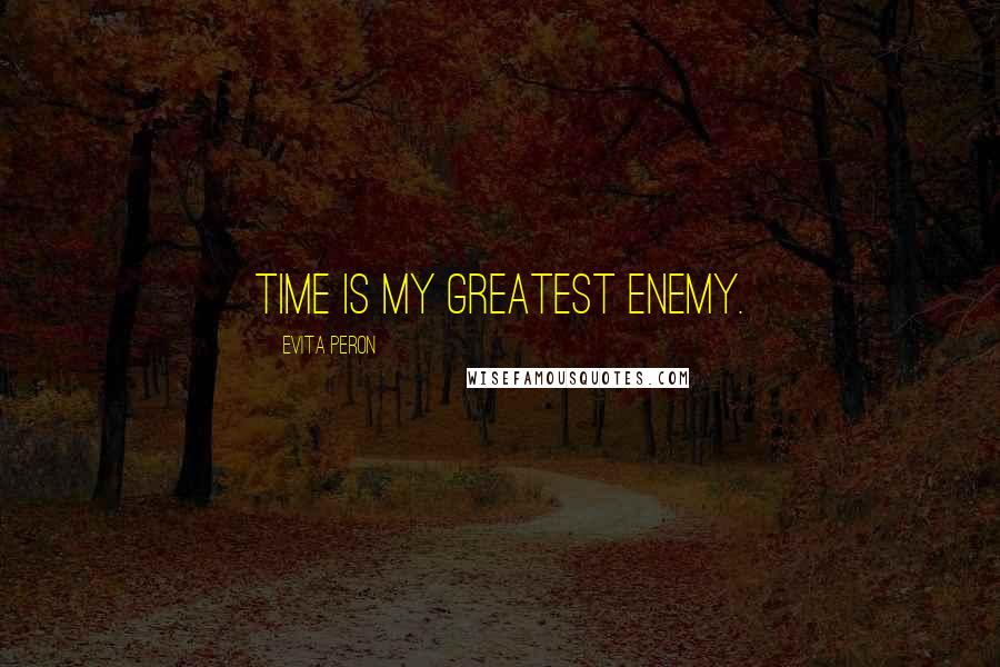 Evita Peron Quotes: Time is my greatest enemy.