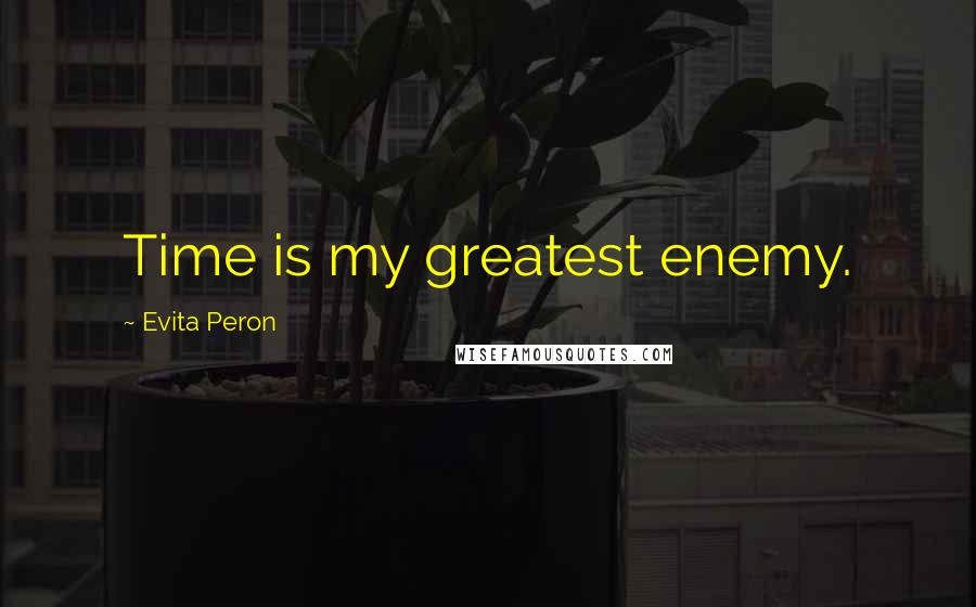 Evita Peron Quotes: Time is my greatest enemy.