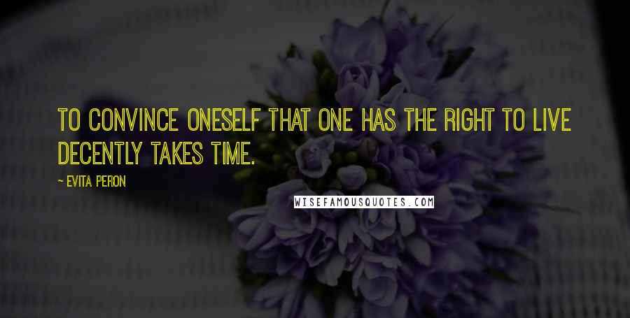 Evita Peron Quotes: To convince oneself that one has the right to live decently takes time.