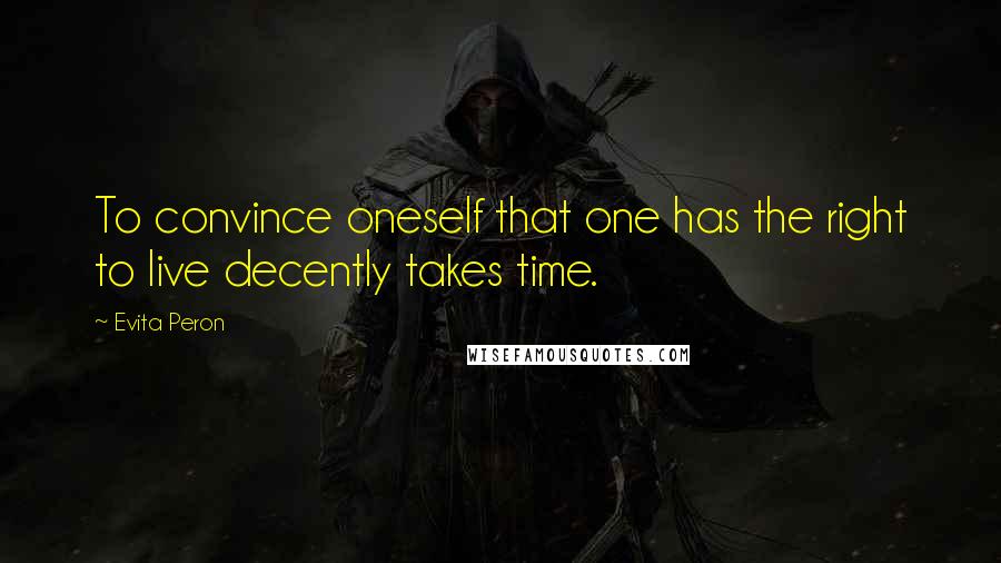 Evita Peron Quotes: To convince oneself that one has the right to live decently takes time.