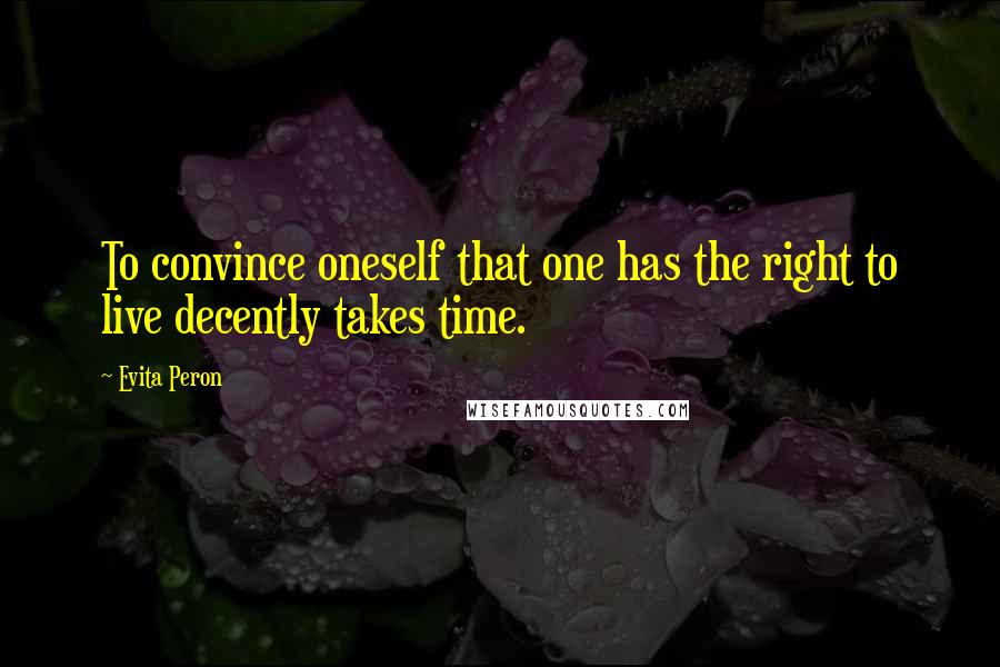 Evita Peron Quotes: To convince oneself that one has the right to live decently takes time.