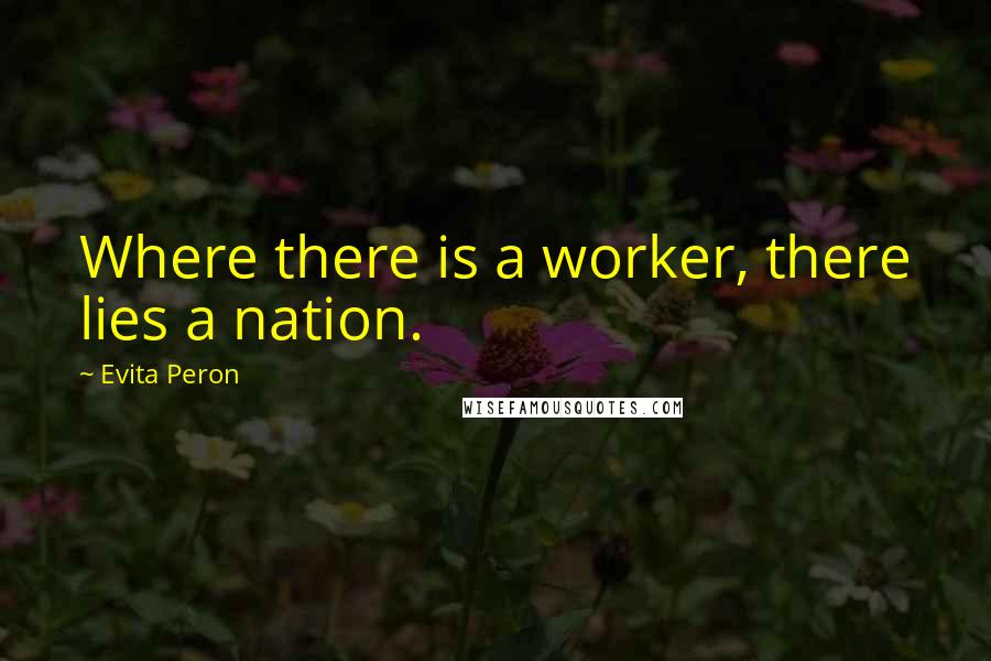 Evita Peron Quotes: Where there is a worker, there lies a nation.