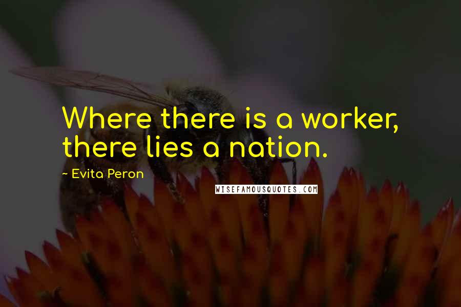 Evita Peron Quotes: Where there is a worker, there lies a nation.