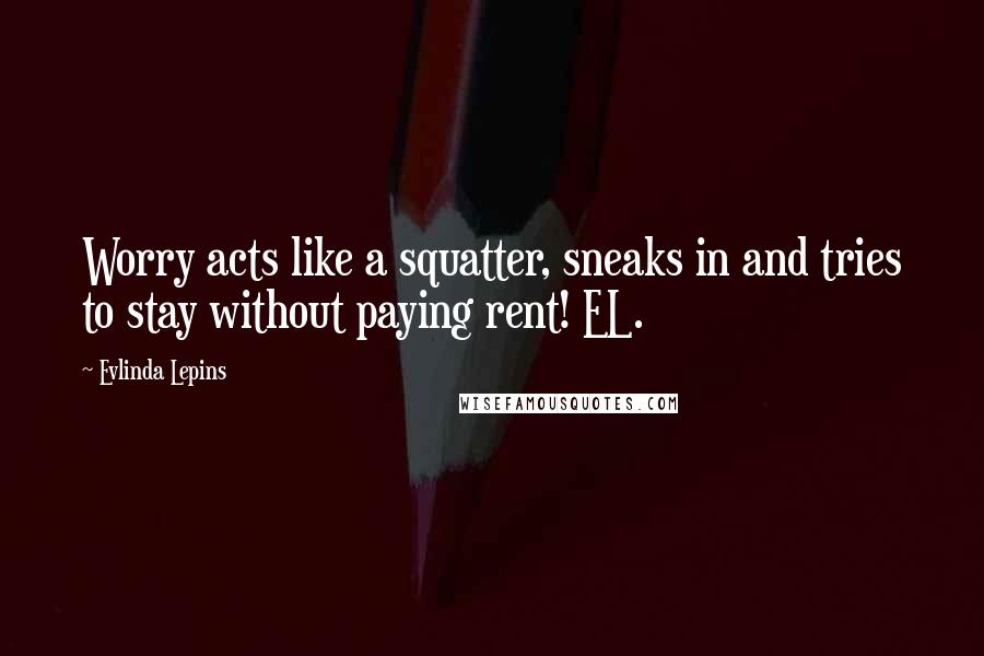 Evlinda Lepins Quotes: Worry acts like a squatter, sneaks in and tries to stay without paying rent! EL.
