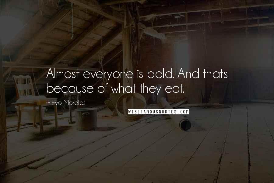 Evo Morales Quotes: Almost everyone is bald. And thats because of what they eat.