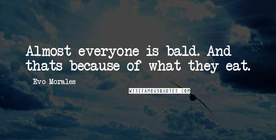 Evo Morales Quotes: Almost everyone is bald. And thats because of what they eat.