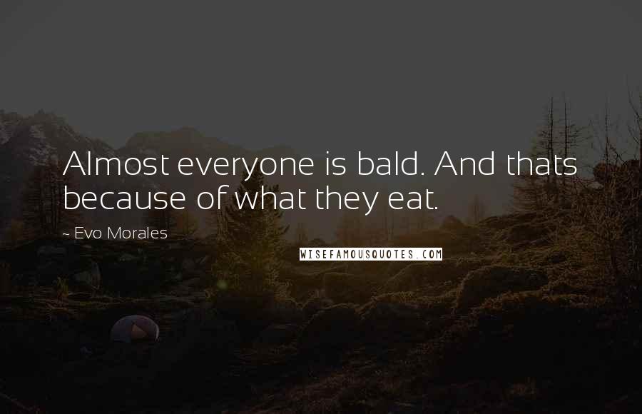 Evo Morales Quotes: Almost everyone is bald. And thats because of what they eat.