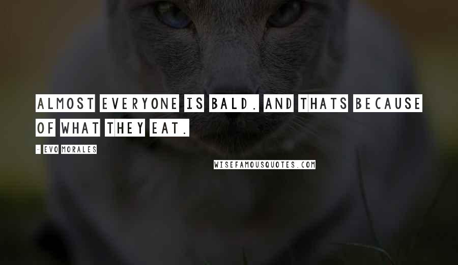 Evo Morales Quotes: Almost everyone is bald. And thats because of what they eat.