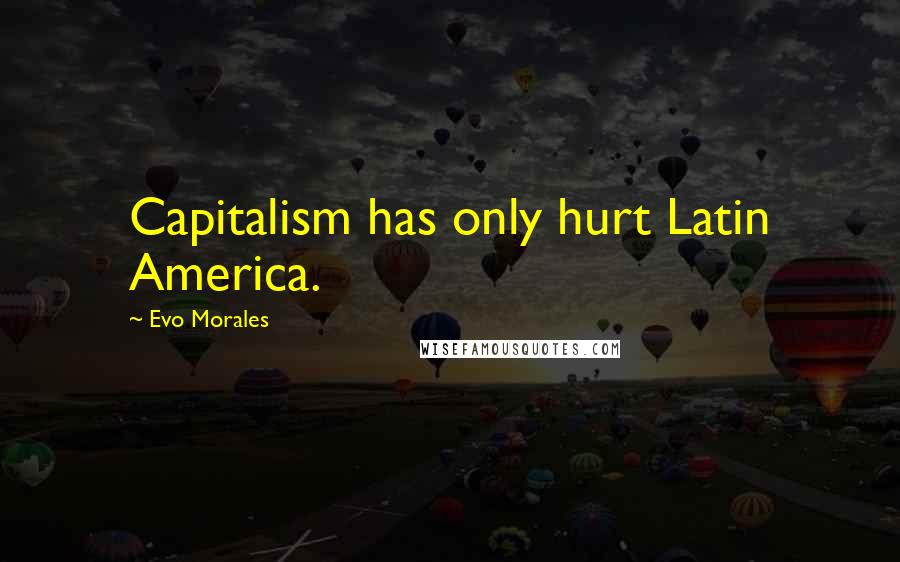 Evo Morales Quotes: Capitalism has only hurt Latin America.