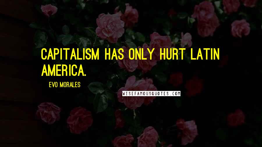 Evo Morales Quotes: Capitalism has only hurt Latin America.