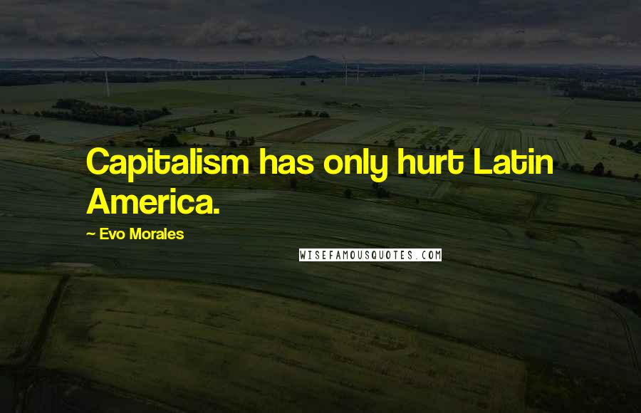 Evo Morales Quotes: Capitalism has only hurt Latin America.