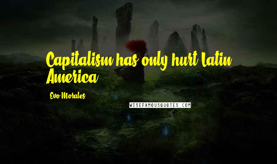 Evo Morales Quotes: Capitalism has only hurt Latin America.