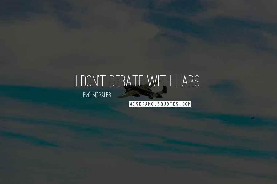 Evo Morales Quotes: I don't debate with liars.