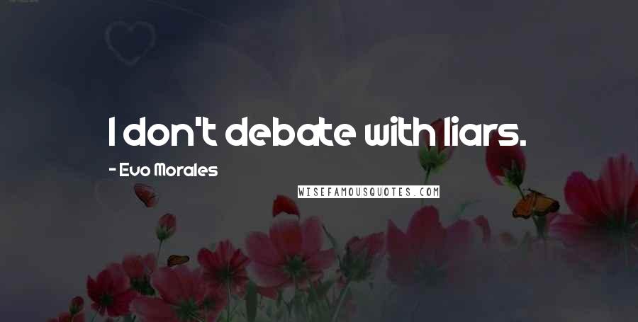 Evo Morales Quotes: I don't debate with liars.