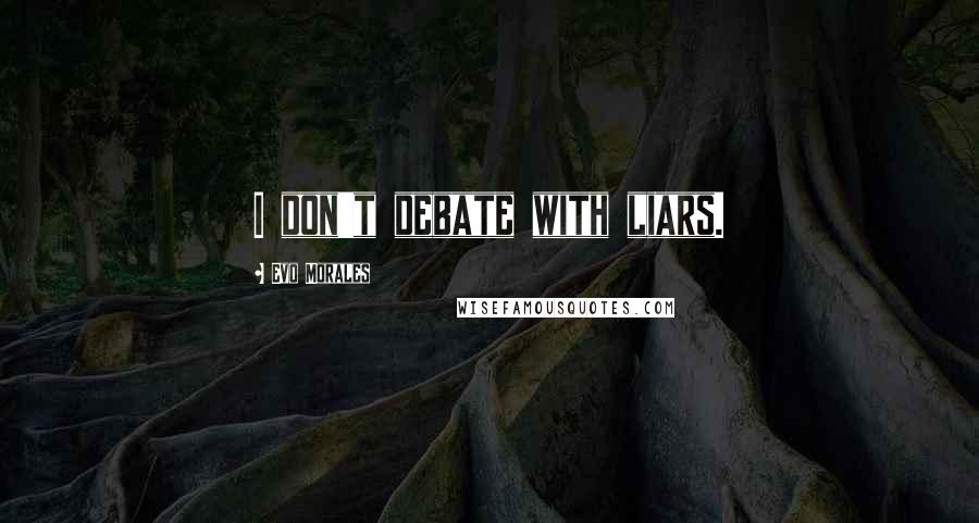 Evo Morales Quotes: I don't debate with liars.