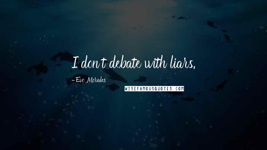 Evo Morales Quotes: I don't debate with liars.