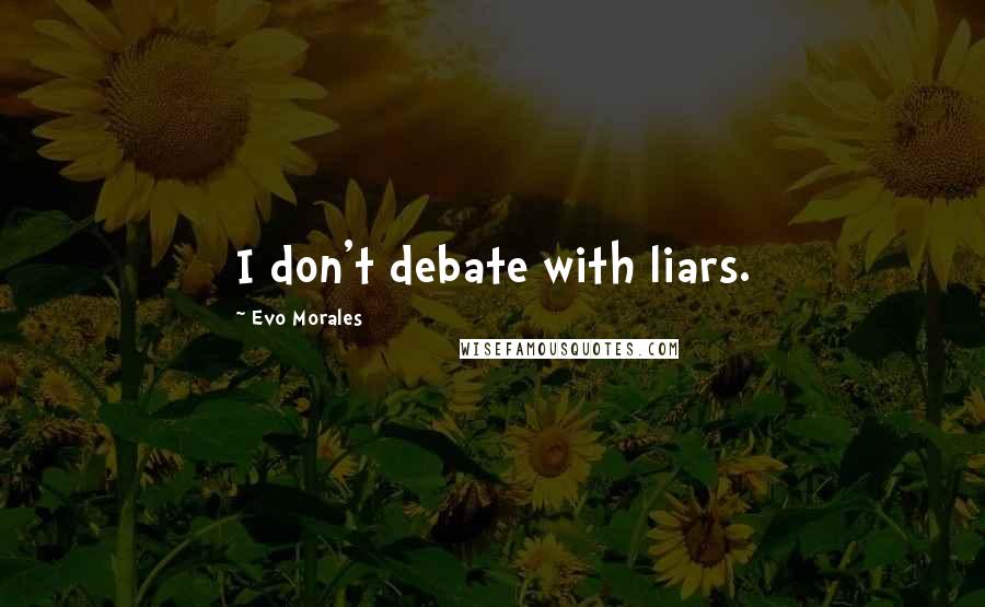 Evo Morales Quotes: I don't debate with liars.