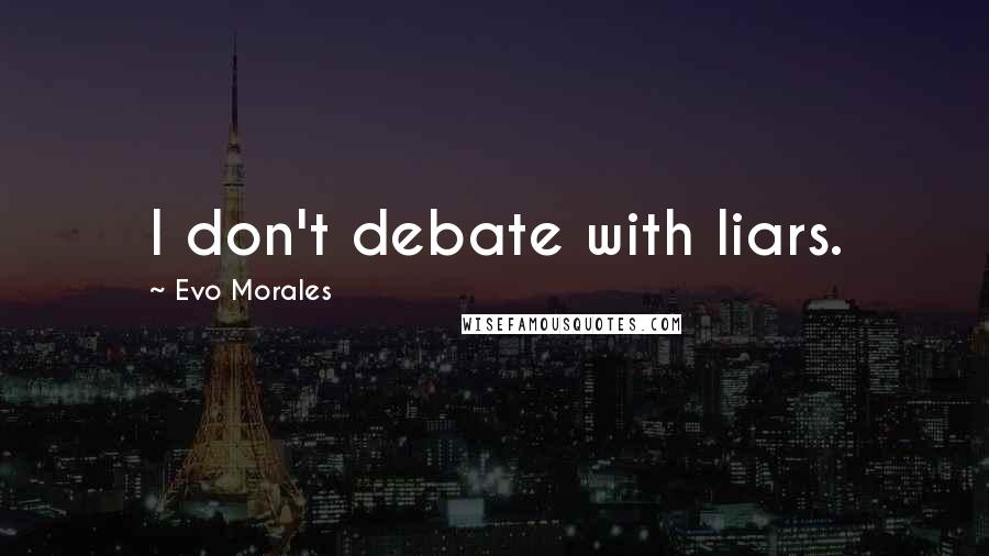 Evo Morales Quotes: I don't debate with liars.