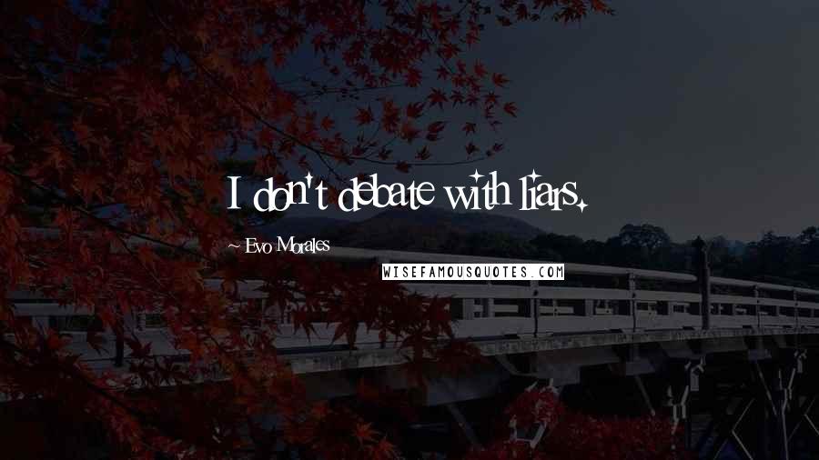 Evo Morales Quotes: I don't debate with liars.