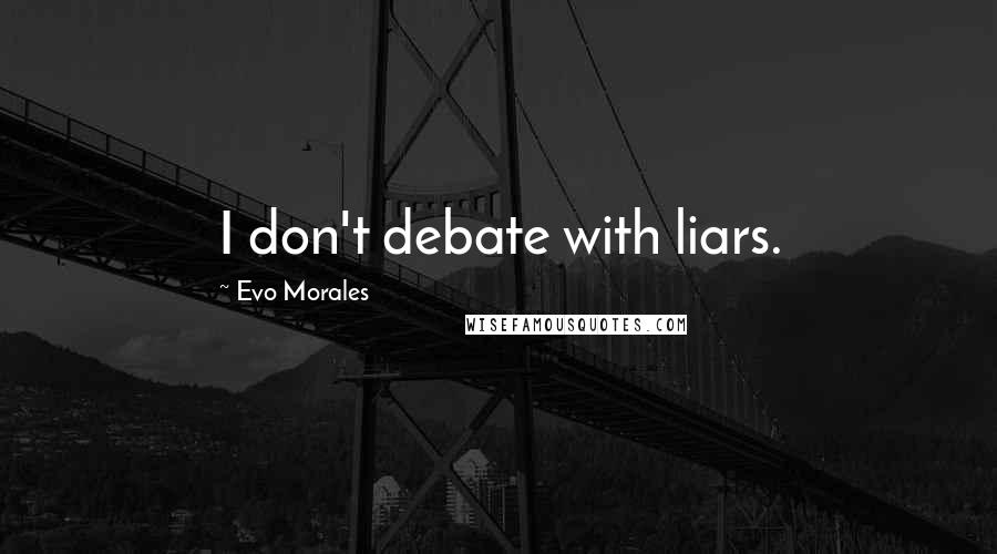 Evo Morales Quotes: I don't debate with liars.