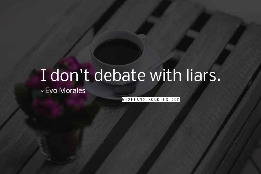 Evo Morales Quotes: I don't debate with liars.