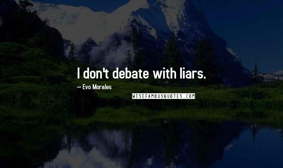 Evo Morales Quotes: I don't debate with liars.