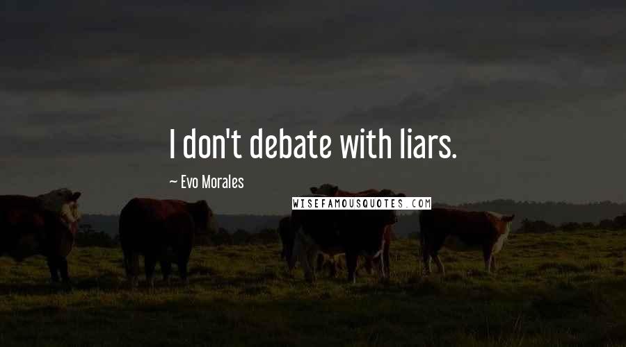 Evo Morales Quotes: I don't debate with liars.