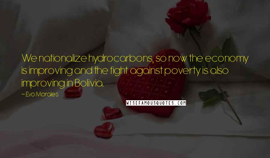 Evo Morales Quotes: We nationalize hydrocarbons, so now the economy is improving and the fight against poverty is also improving in Bolivia.