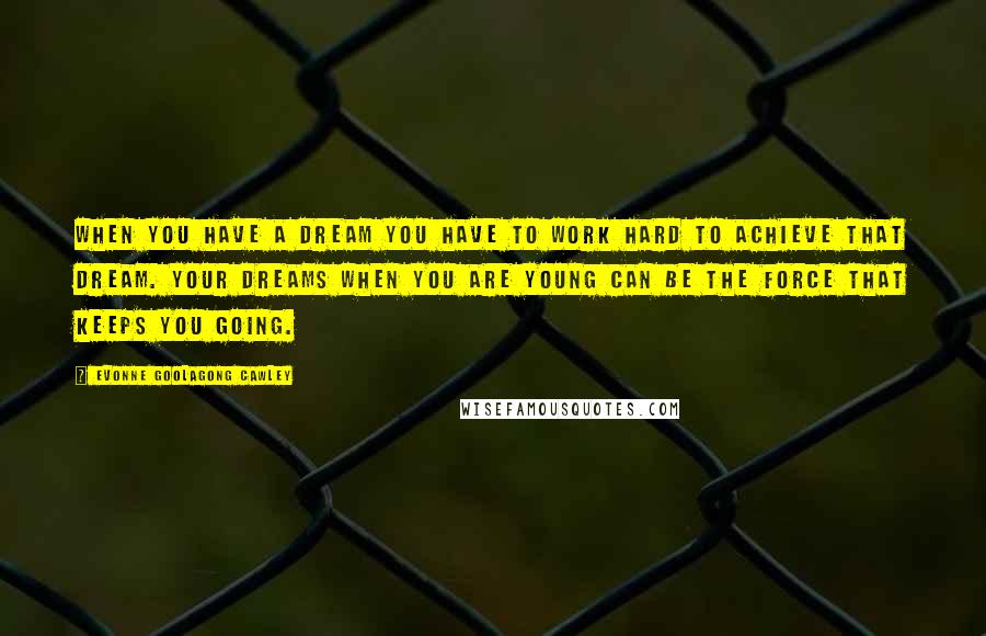 Evonne Goolagong Cawley Quotes: When you have a dream you have to work hard to achieve that dream. Your dreams when you are young can be the force that keeps you going.