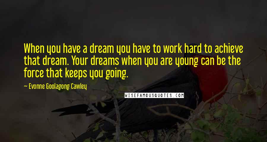 Evonne Goolagong Cawley Quotes: When you have a dream you have to work hard to achieve that dream. Your dreams when you are young can be the force that keeps you going.