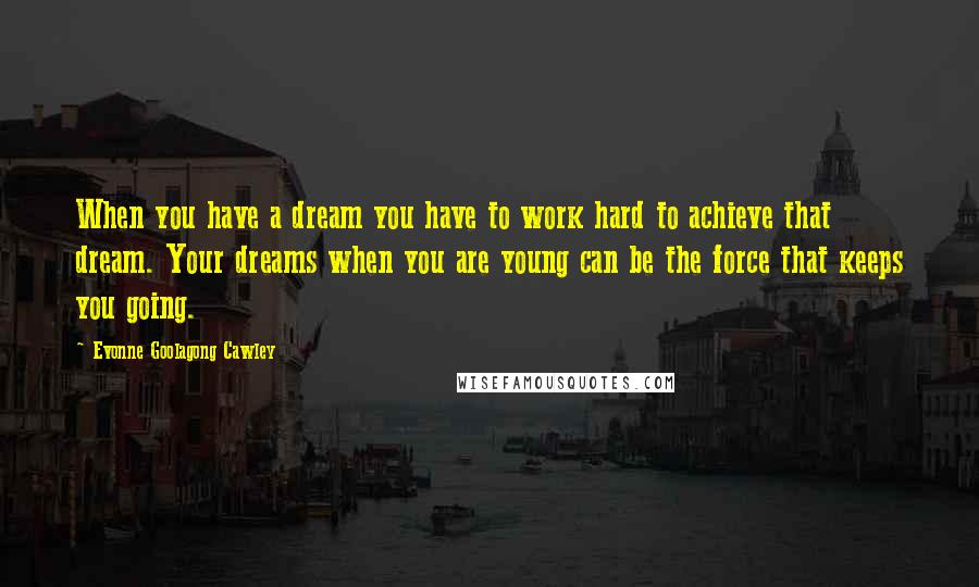 Evonne Goolagong Cawley Quotes: When you have a dream you have to work hard to achieve that dream. Your dreams when you are young can be the force that keeps you going.
