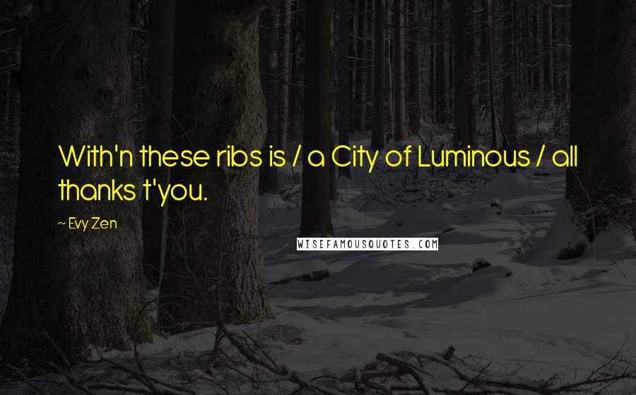 Evy Zen Quotes: With'n these ribs is / a City of Luminous / all thanks t'you.