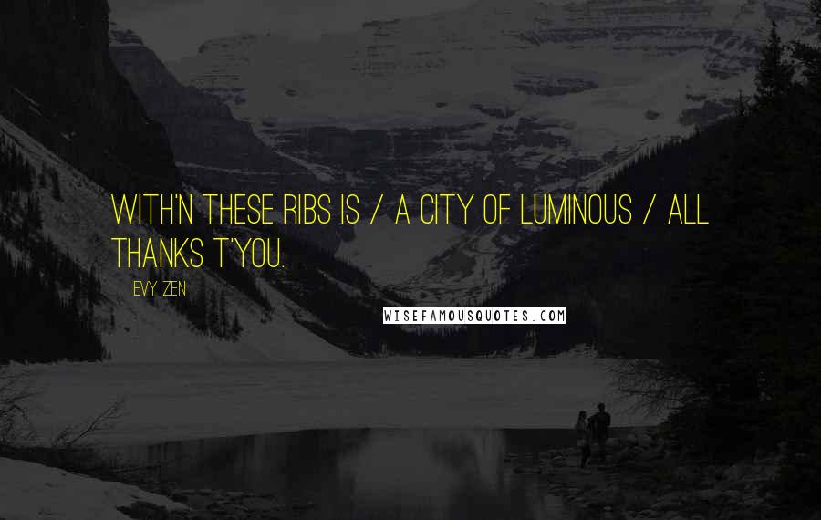 Evy Zen Quotes: With'n these ribs is / a City of Luminous / all thanks t'you.