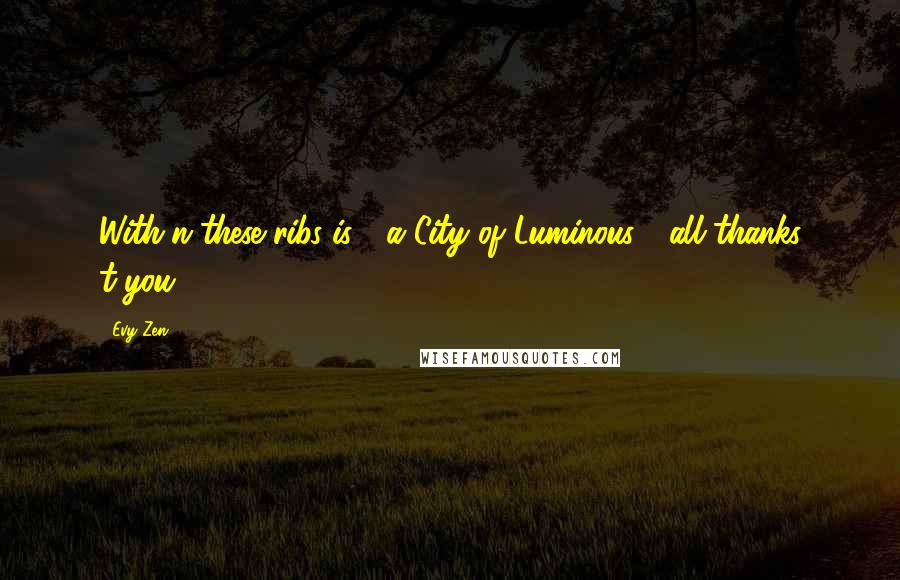 Evy Zen Quotes: With'n these ribs is / a City of Luminous / all thanks t'you.