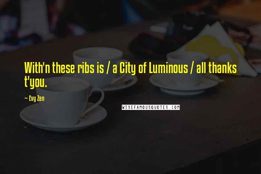 Evy Zen Quotes: With'n these ribs is / a City of Luminous / all thanks t'you.