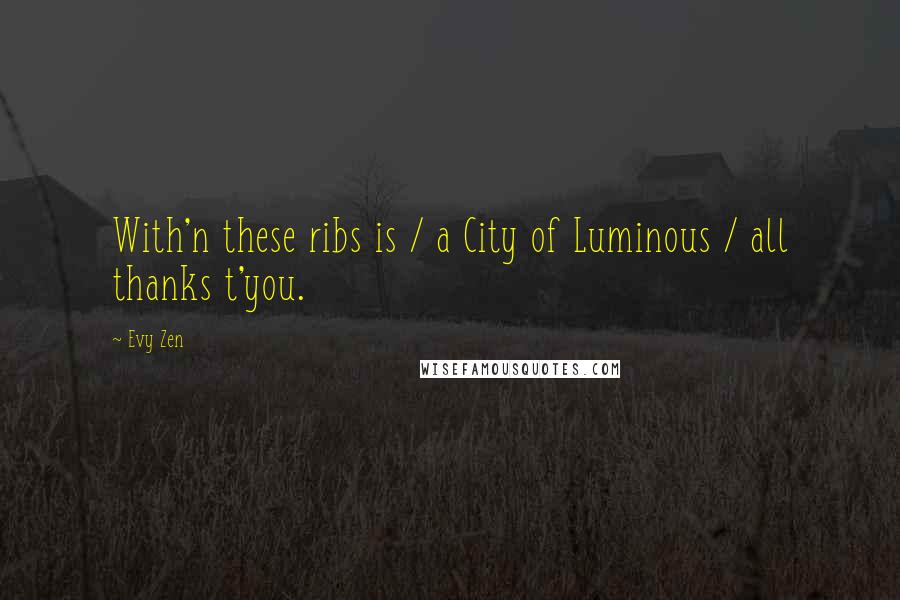 Evy Zen Quotes: With'n these ribs is / a City of Luminous / all thanks t'you.