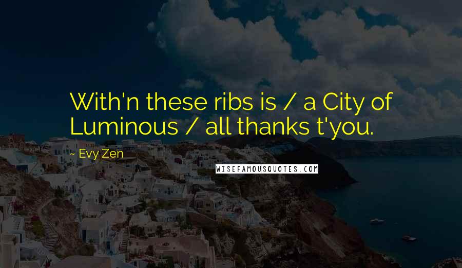 Evy Zen Quotes: With'n these ribs is / a City of Luminous / all thanks t'you.