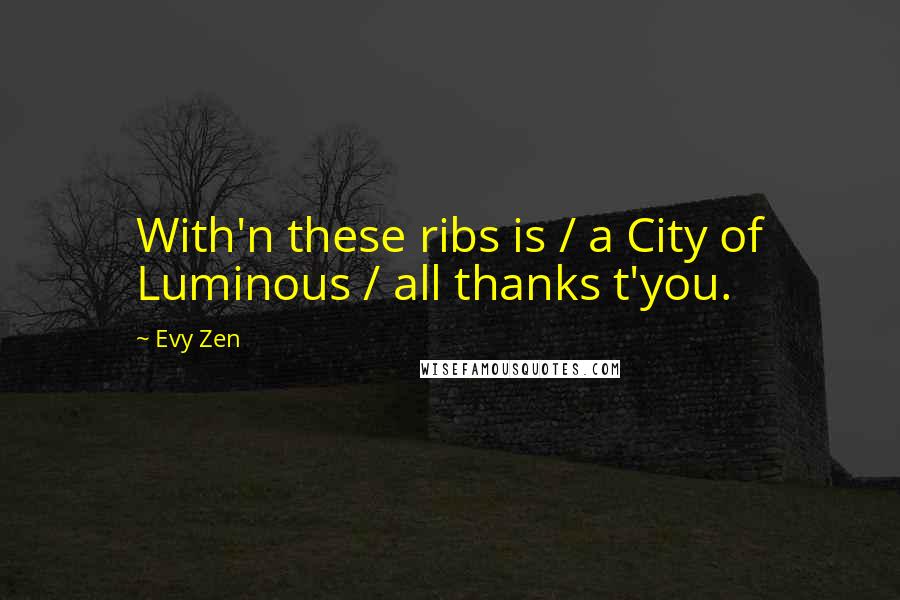 Evy Zen Quotes: With'n these ribs is / a City of Luminous / all thanks t'you.