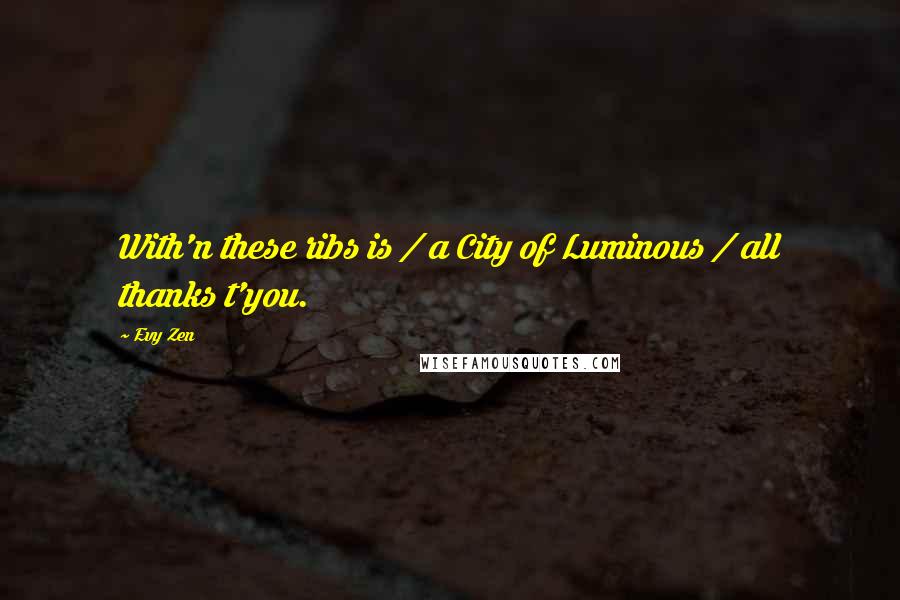 Evy Zen Quotes: With'n these ribs is / a City of Luminous / all thanks t'you.