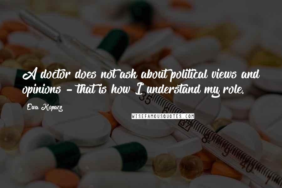 Ewa Kopacz Quotes: A doctor does not ask about political views and opinions - that is how I understand my role.