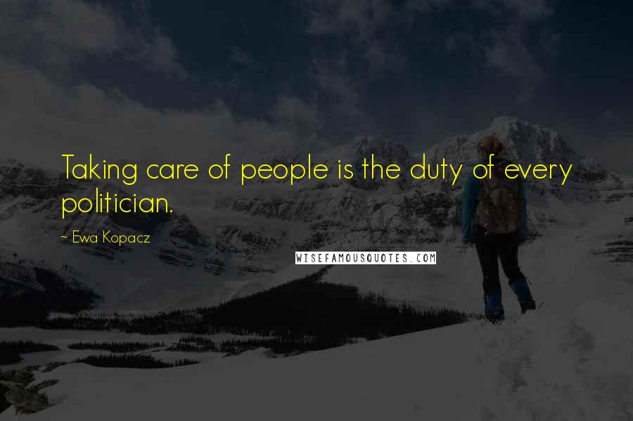 Ewa Kopacz Quotes: Taking care of people is the duty of every politician.