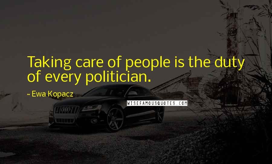 Ewa Kopacz Quotes: Taking care of people is the duty of every politician.