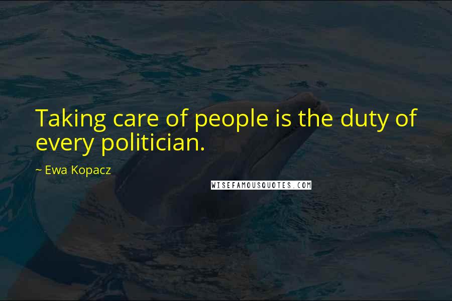 Ewa Kopacz Quotes: Taking care of people is the duty of every politician.