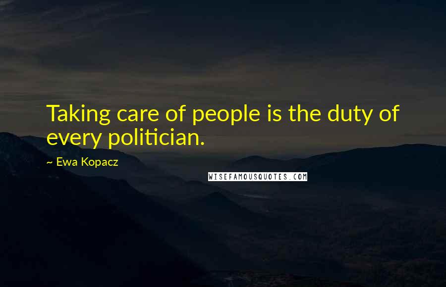 Ewa Kopacz Quotes: Taking care of people is the duty of every politician.