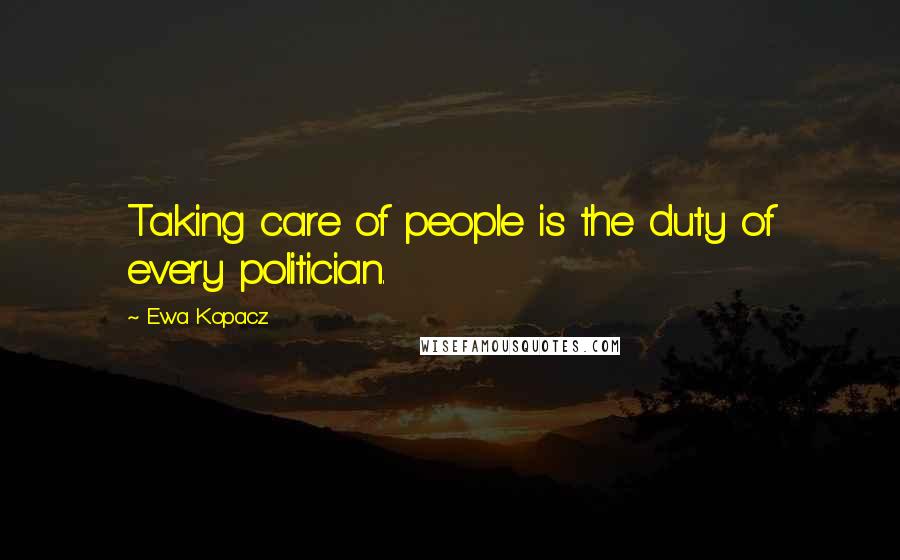 Ewa Kopacz Quotes: Taking care of people is the duty of every politician.